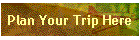 Plan Your Trip Here